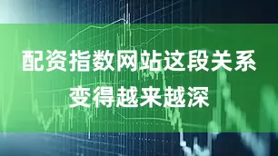 配资指数网站这段关系变得越来越深