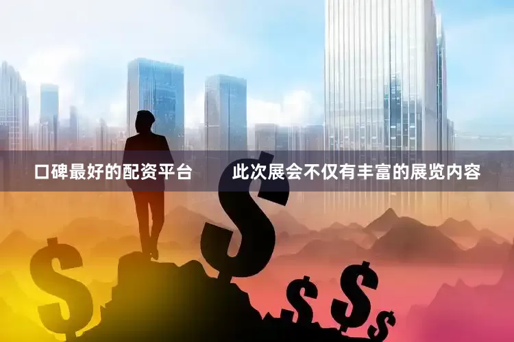 口碑最好的配资平台        此次展会不仅有丰富的展览内容
