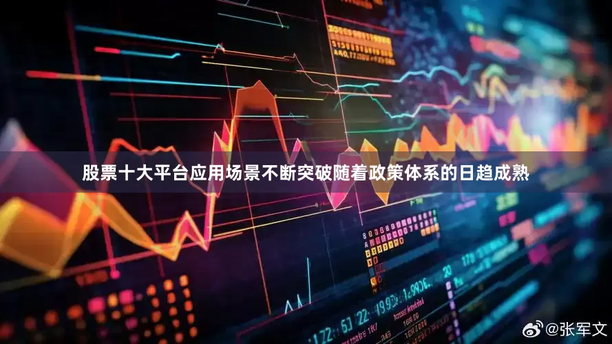 股票十大平台应用场景不断突破随着政策体系的日趋成熟