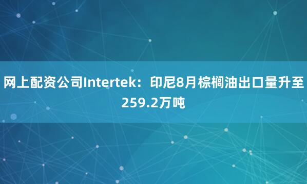 网上配资公司Intertek：印尼8月棕榈油出口量升至259.2万吨