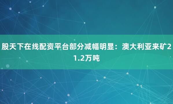 股天下在线配资平台部分减幅明显：澳大利亚来矿21.2万吨