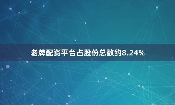 老牌配资平台占股份总数约8.24%