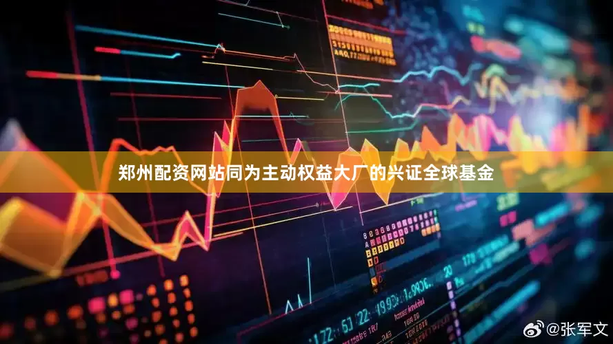 郑州配资网站同为主动权益大厂的兴证全球基金