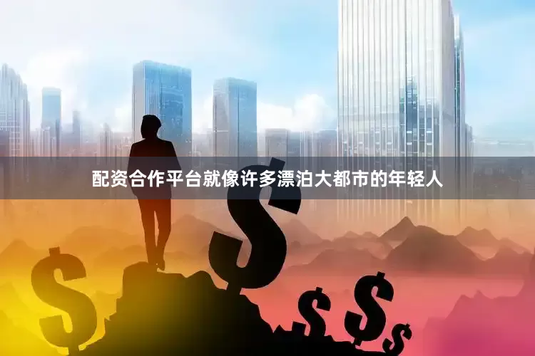 配资合作平台就像许多漂泊大都市的年轻人