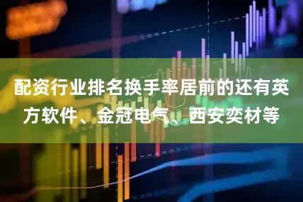 配资行业排名换手率居前的还有英方软件、金冠电气、西安奕材等