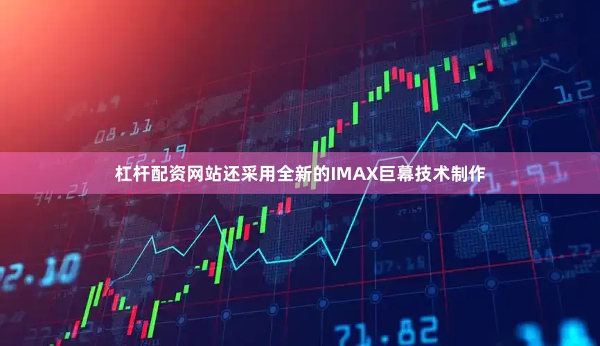 杠杆配资网站还采用全新的IMAX巨幕技术制作