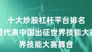 十大炒股杠杆平台排名并有望代表中国出征世界技能大赛舞台