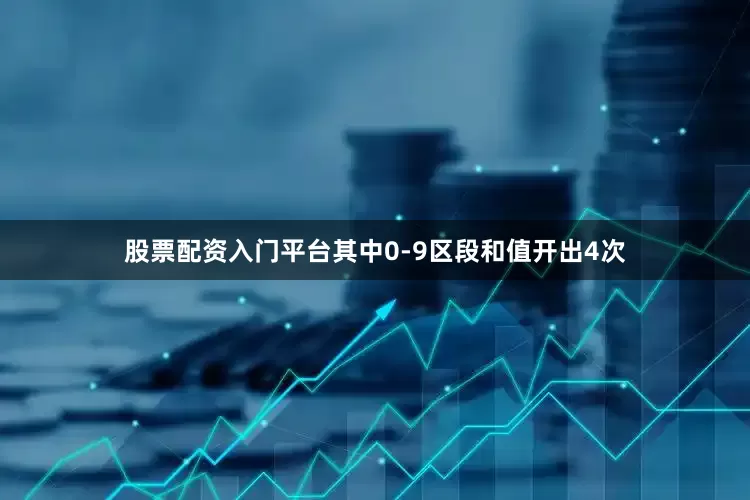 股票配资入门平台其中0-9区段和值开出4次