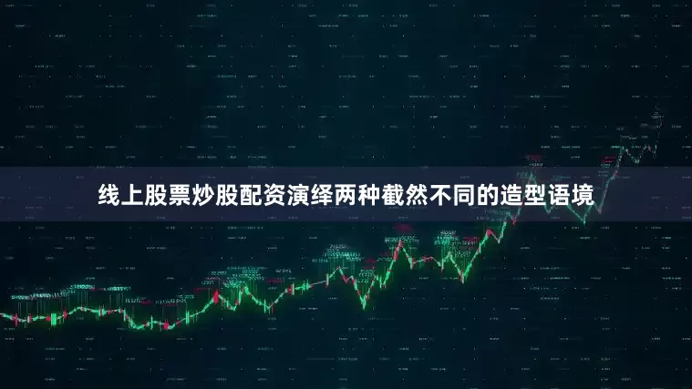 线上股票炒股配资演绎两种截然不同的造型语境