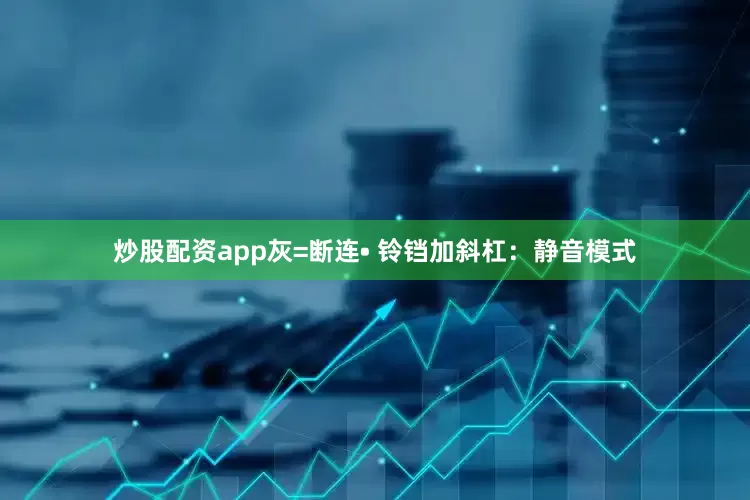 炒股配资app灰=断连• 铃铛加斜杠：静音模式