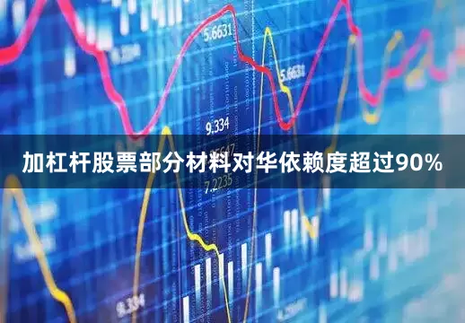 加杠杆股票部分材料对华依赖度超过90%
