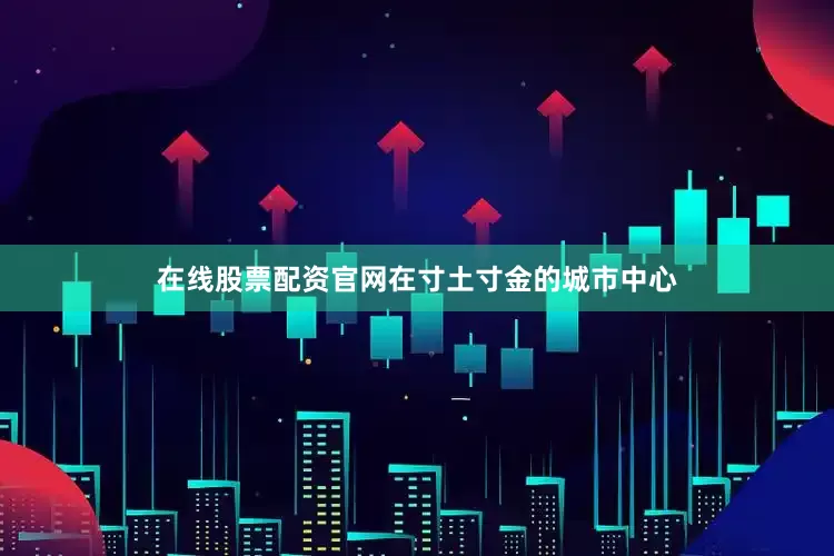 在线股票配资官网在寸土寸金的城市中心