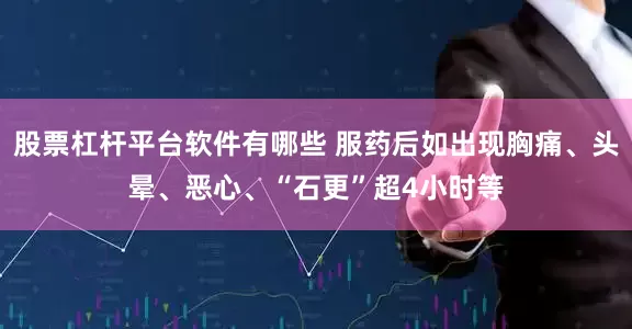 股票杠杆平台软件有哪些 服药后如出现胸痛、头晕、恶心、“石更”超4小时等