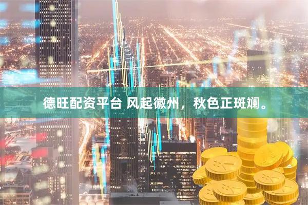 德旺配资平台 风起徽州，秋色正斑斓。