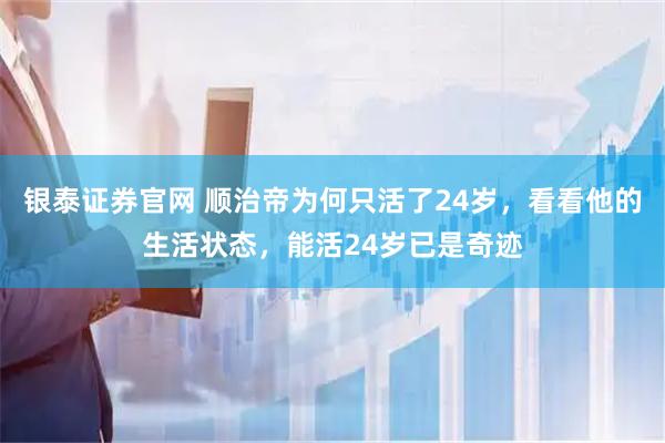 银泰证券官网 顺治帝为何只活了24岁，看看他的生活状态，能活24岁已是奇迹