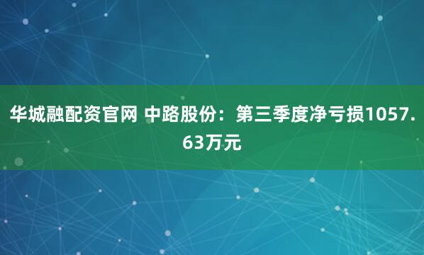 华城融配资官网 中路股份：第三季度净亏损1057.63万元