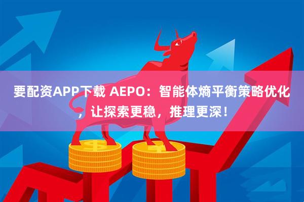 要配资APP下载 AEPO：智能体熵平衡策略优化，让探索更稳，推理更深！
