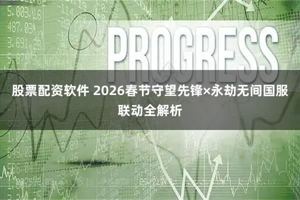 股票配资软件 2026春节守望先锋×永劫无间国服联动全解析