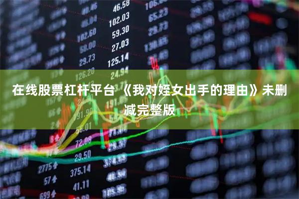 在线股票杠杆平台 《我对姪女出手的理由》未删减完整版